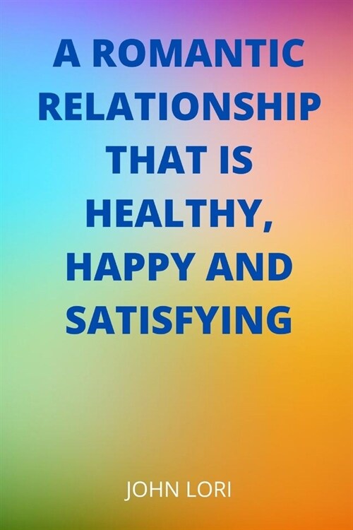 A romantic relationship that is healthy, happy and satisfying (Paperback)