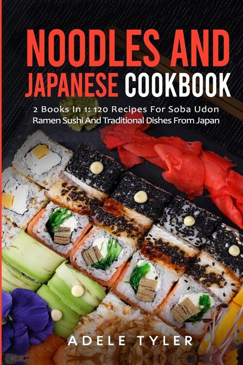 Noodles And Japanese Cookbook: 2 Books In 1: 120 Recipes For Soba Udon Ramen Sushi And Traditional Dishes From Japan (Paperback)