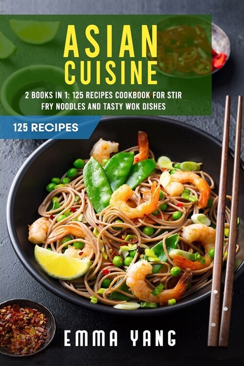 Asian Cuisine: 2 Books In 1: 125 Recipes Cookbook For Stir Fry Noodles And Tasty Wok Dishes (Paperback)