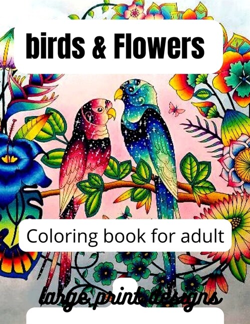 birds & Flowers Coloring book for adult large print designs: 50 Beautiful Birds, Charming Birdhouses and Relaxing Nature Scenes (Paperback)