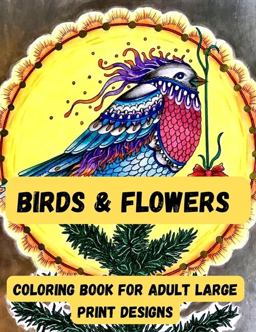 birds & Flowers Coloring book for adult large print designs: Easy flower and Birds coloring book for adult 100 page book (Paperback)