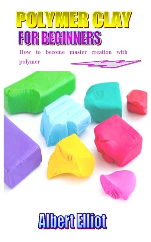 Polymer Clay for Beginners: How to become master creative with polymer (Paperback)