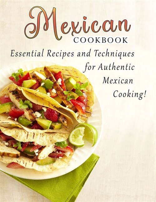 Mexican cookbook: Essential Recipes and Techniques for Authentic Mexican Cooking (Paperback)