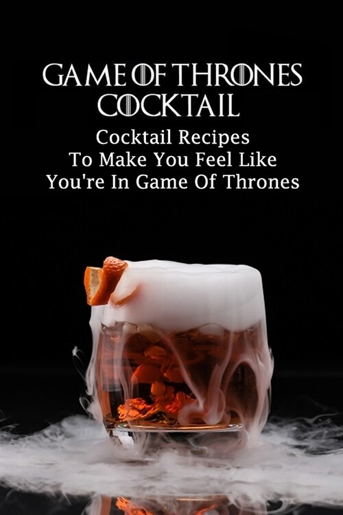 Game of Thrones Cocktail: Cocktail Recipes To Make You Feel Like Youre In Game Of Thrones (Paperback)