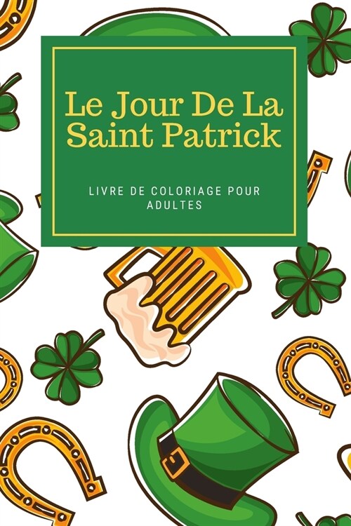 Le Jour De La Saint Patrick Livre De Coloriage Pour Adultes: Livre dactivit? Saint Patrick pour hommes et femmes (Paperback)