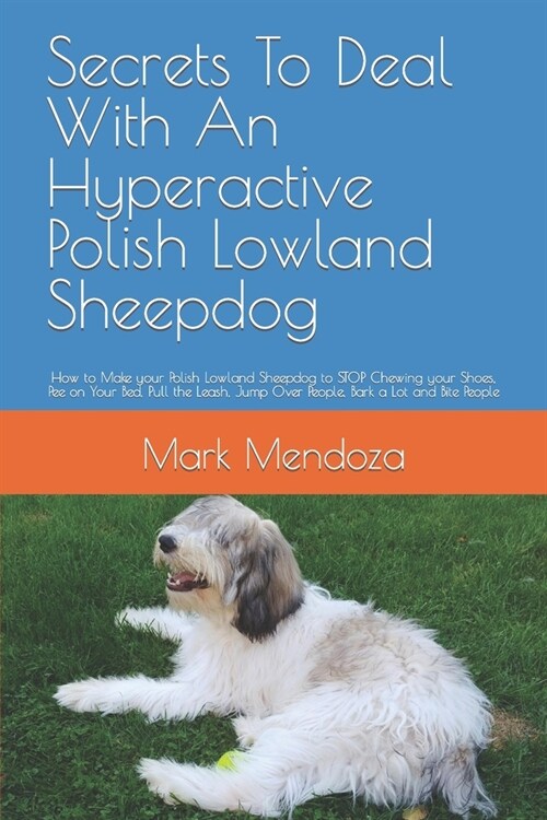 Secrets To Deal With An Hyperactive Polish Lowland Sheepdog: How to Make your Polish Lowland Sheepdog to STOP Chewing your Shoes, Pee on Your Bed, Pul (Paperback)