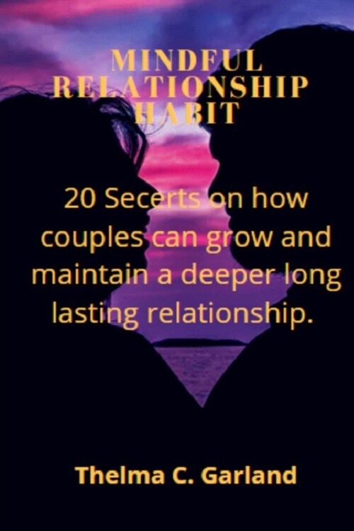 Mindful Relationship Habit: 20 Secrets on how couples can grow and maintain a deeper long lasting relationship. (Paperback)