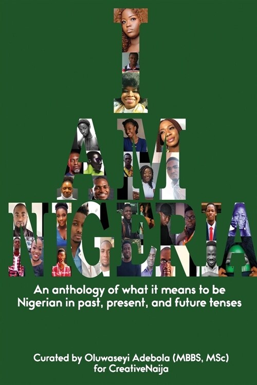 I Am Nigeria: An anthology of what it means to be Nigerian in past, present, and future tenses (Paperback)