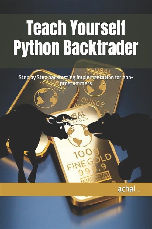 Teach Yourself Python Backtrader: Step by Step backtesting implementation for non-programmers (Paperback)