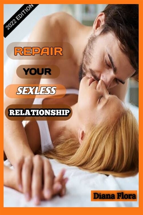 Repair a Sexless Relationship: Instant, Ultimate, Practical Ways to Boost, Repair, Rekindle a Sexless Relationship and Marriage to Achieve a Happy En (Paperback)