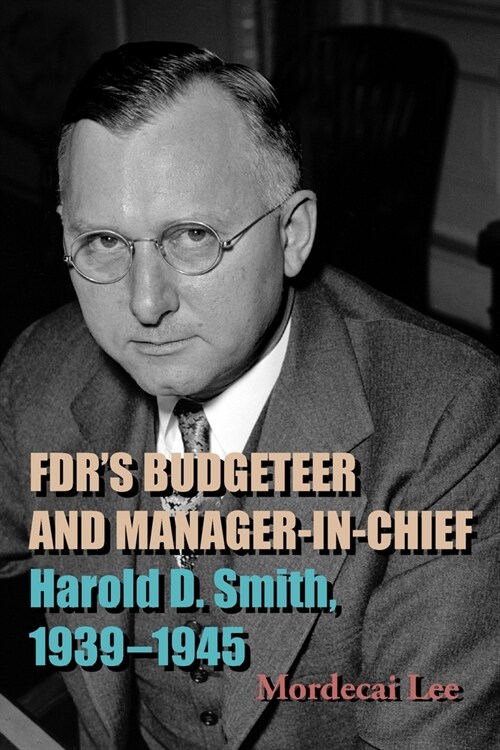 Fdrs Budgeteer and Manager-In-Chief: Harold D. Smith, 1939-1945 (Paperback)