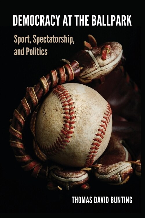 Democracy at the Ballpark: Sport, Spectatorship, and Politics (Paperback)