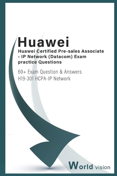 Huawei Certified Pre-salesAssociate - IP Network ( Datacom) Exam practice Questions: 60+ Exam Question & Answers H19-301 HCPA-IP Network (Paperback)