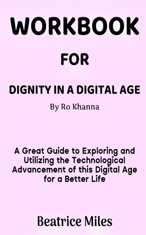 Workbook for Dignity in a Digital Age by Ro Khanna: A Great Guide to Exploring and Utilizing the Technological Advancement of this Digital Age for a B (Paperback)
