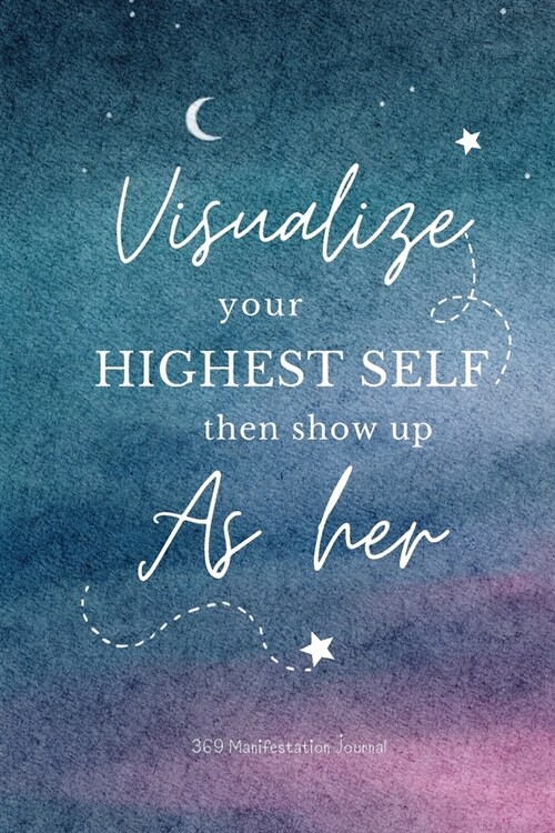 Visualize your highest self then show up as her - 369 Manifestation Journal with prompts: Powerful Guided Workbook for manifesting your dreams & desir (Paperback)