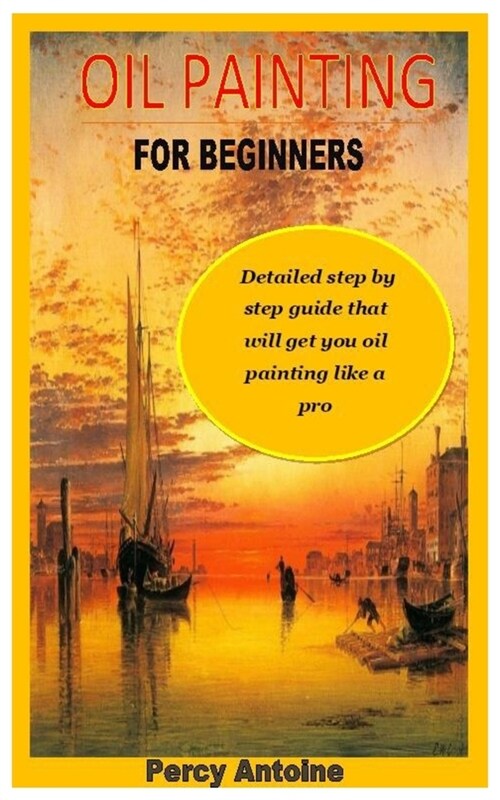 Oil Painting for Beginners: Detailed step by step guide that will get you oil painting like a pro (Paperback)