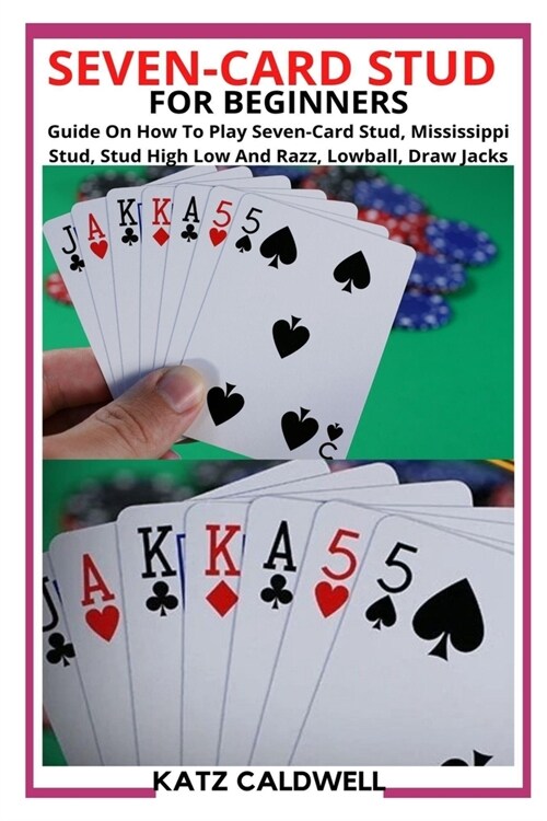 Seven-Card Stud for Beginners: Guide On How To Play Seven-Card Stud, Mississippi Stud, Stud High Low And Razz, Lowball, Draw Jacks (Paperback)