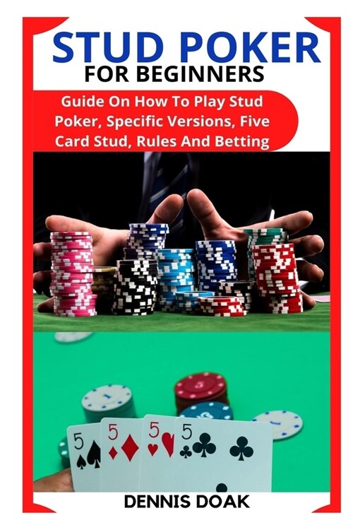 Stud Poker for Beginners: Guide On How To Play Stud Poker, Specific Versions, Five Card Stud, Rules And Betting (Paperback)
