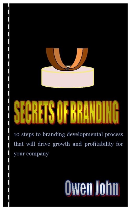 Secrets of Branding: 10 steps to branding developmental process that will drive growth and profitability for your company (Paperback)