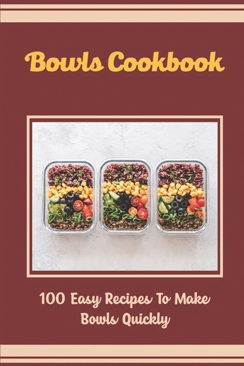Bowls Cookbook: 100 Easy Recipes To Make Bowls Quickly (Paperback)