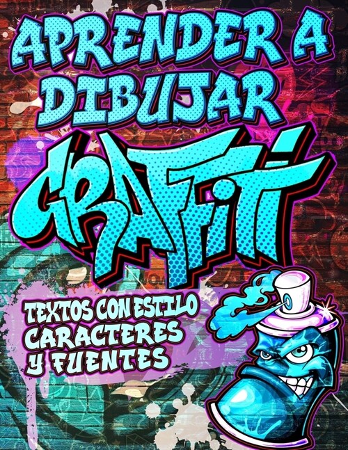 Aprender a Dibujar Graffiti: Textos con estilo, Caracteres y Fuentes: Expresi? de arte urbano moderno - Dibujos de arte callejero ilustrados paso (Paperback)