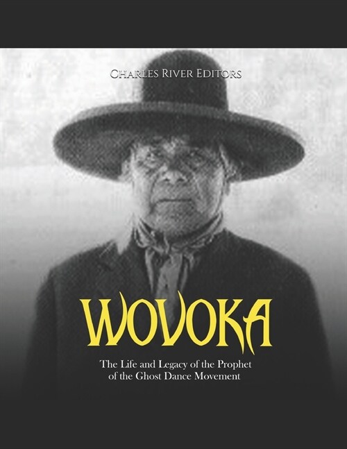 Wovoka: The Life and Legacy of the Prophet of the Ghost Dance Movement (Paperback)