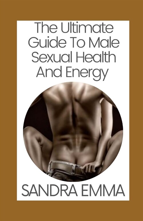 The Ultimate Guide To Male Sexual Health And Energy (Paperback)