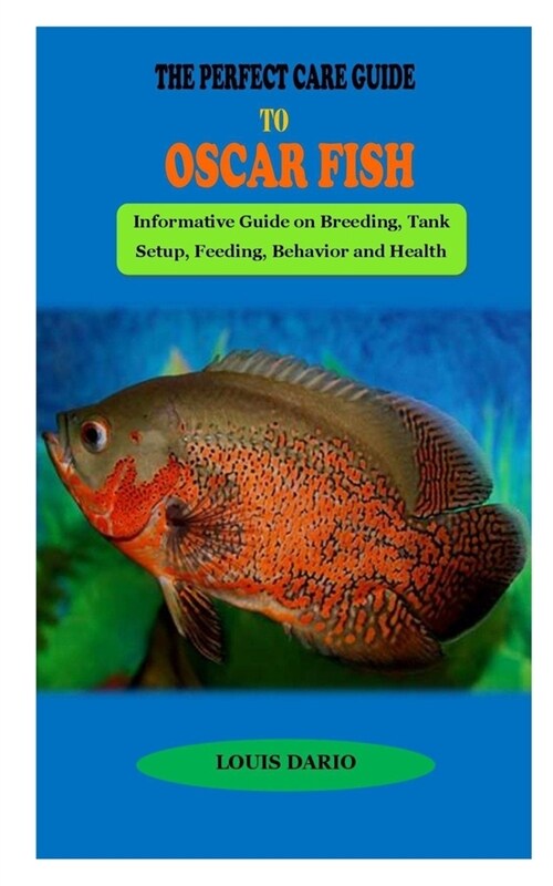 The Perfect Care Guide to Oscar Fish: THE PERFECT CARE GUIDE TO OSCAR FISH: Informative Guide on Breeding, Tank Setup, Feeding, Behavior and Health Co (Paperback)