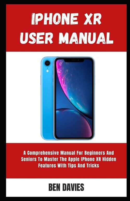Iphone XR User Manual: A Comprehensive Manual For Beginners And Seniors To Master The Apple IPhone XR Hidden Features With Tips And Tricks (Paperback)