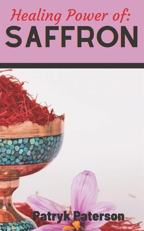 Healing Power of Saffron: A Complete Guide for the Application of Saffron to Treat Acne, Depressive Symptoms, Fight Cancer, Weight Loss, Alzheim (Paperback)