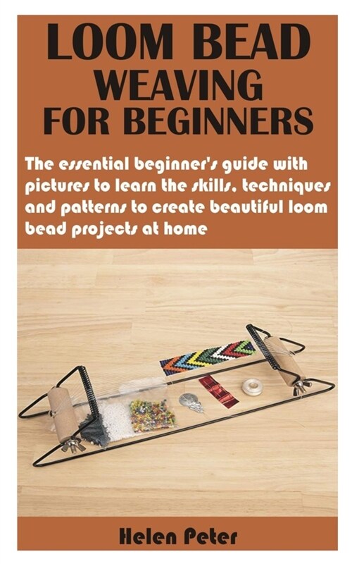 Loom Bead Weaving for Beginners: The essential beginners guide with pictures to learn the skills, techniques and patterns to create beautiful loom be (Paperback)