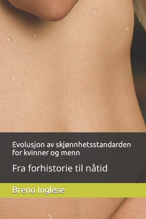 Evolusjon av skj?nhetsstandarden for kvinner og menn: Fra forhistorie til n?id (Paperback)