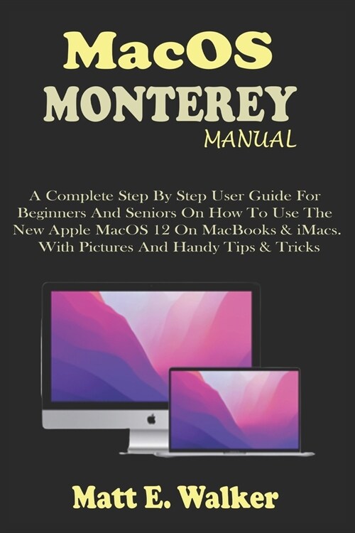 MacOS MONTEREY MANUAL: A Complete Step By Step User Guide For Beginners And Seniors On How To Use The New Apple MacOS 12 On MacBooks & iMacs. (Paperback)