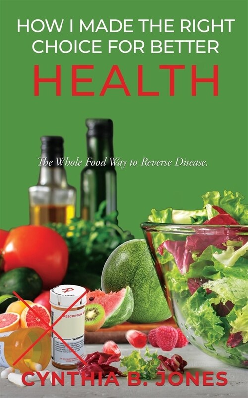 How I Made the Right Choice for Better Health: The Whole Food Way to Reverse Disease (Paperback)