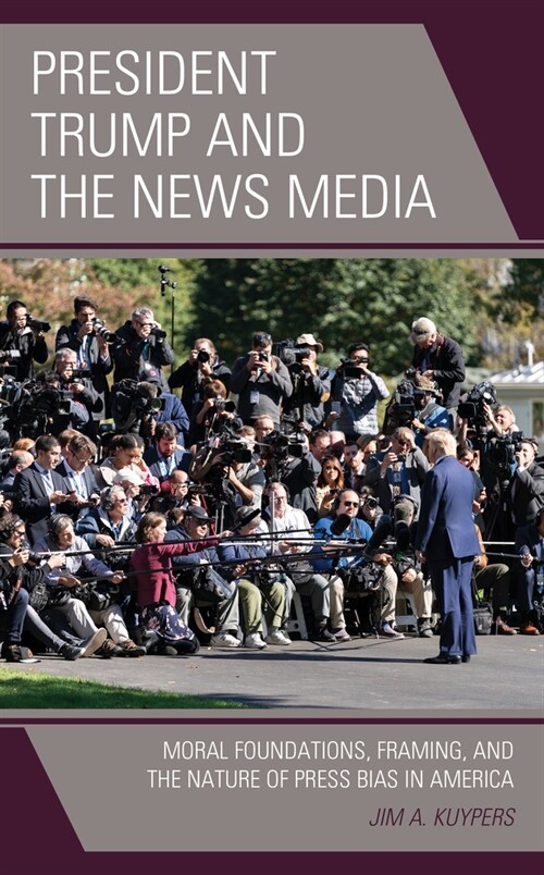 President Trump and the News Media: Moral Foundations, Framing, and the Nature of Press Bias in America (Paperback)