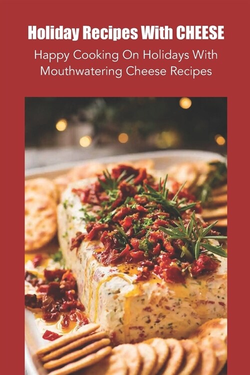 Holiday Recipes With Cheese: Happy Cooking On Holidays With Mouthwatering Cheese Recipes (Paperback)