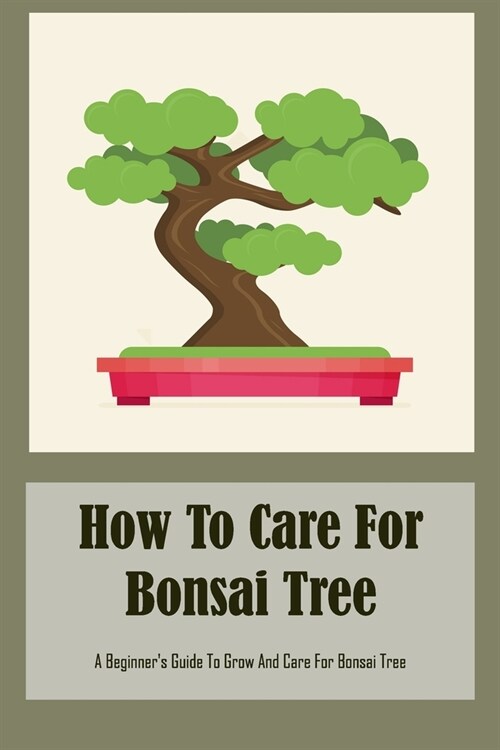 How To Care For Bonsai Tree: A Beginners Guide To Grow And Care For Bonsai Tree (Paperback)