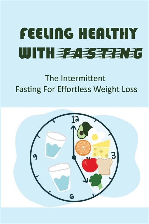 Feeling Healthy With Fasting: The Intermittent Fasting For Effortless Weight Loss (Paperback)