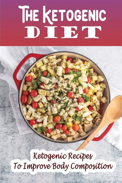 The Ketogenic Diet: Ketogenic Recipes To Improve Body Composition (Paperback)