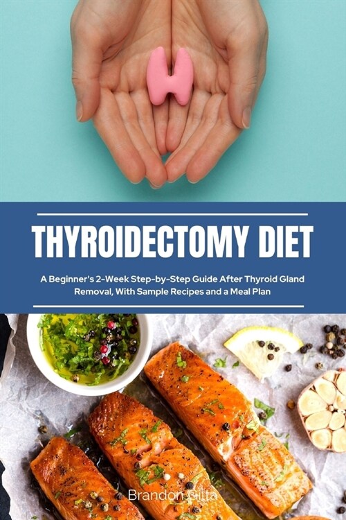 Thyroidectomy Diet: A Beginners 2-Week Step-by-Step Guide After Thyroid Gland Removal, With Sample Recipes and a Meal Plan (Paperback)