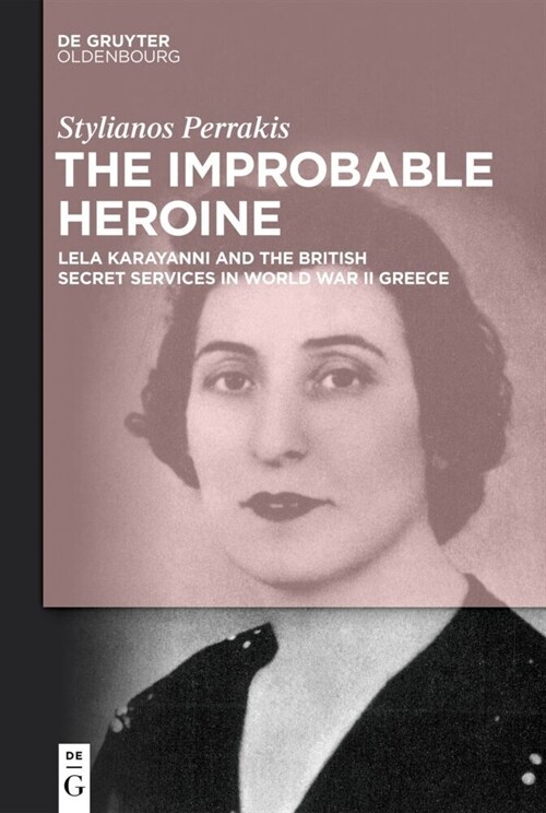 The Improbable Heroine: Lela Karayanni and the British Secret Services in World War II Greece (Hardcover)