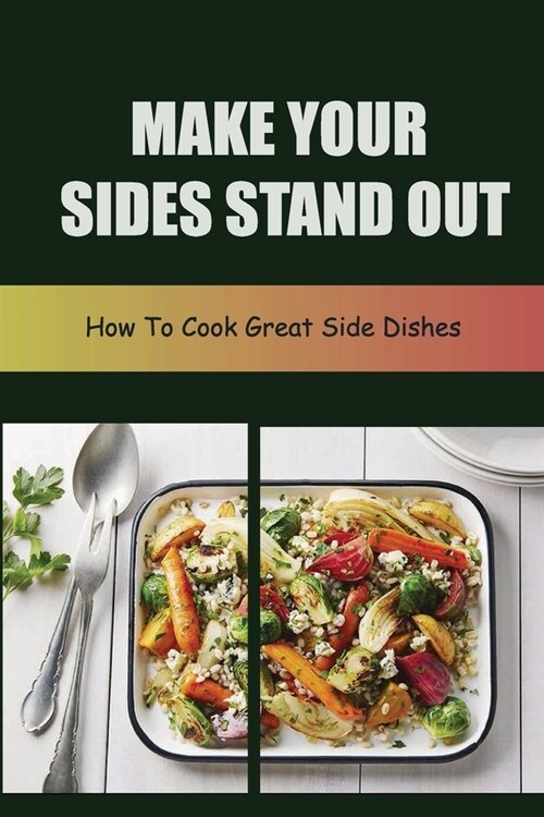 Make Your Sides Stand Out: How To Cook Great Side Dishes (Paperback)