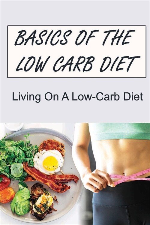 Basics Of The Low Carb Diet: Living On A Low-Carb Diet (Paperback)