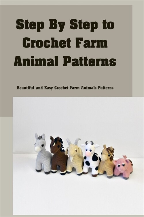 Step By Step to Crochet Farm Animal Patterns: Beautiful and Easy Crochet Farm Animals Patterns (Paperback)