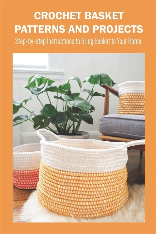 Crochet Basket Patterns and Projects: Step-by-step Instructions to Bring Basket to Your Home (Paperback)