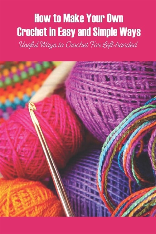 How to Make Your Own Crochet in Easy and Simple Ways: Useful Ways to Crochet For Left-handed (Paperback)