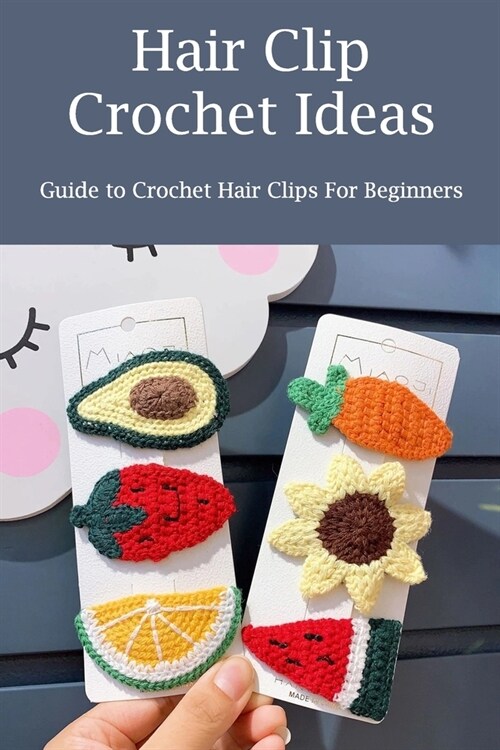 Hair Clip Crochet Ideas: Guide to Crochet Hair Clips For Beginners (Paperback)