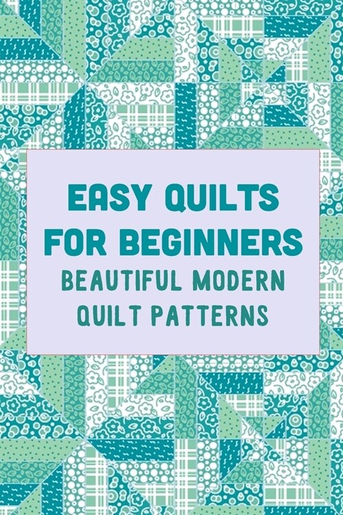 Easy Quilts for Beginners: Beautiful Modern Quilt Patterns (Paperback)