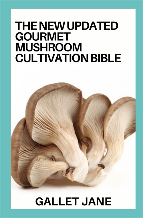 The New Updated Gourmet Mushroom Cultivation Bible: A Complete Guide to Cultivating Gourmet Mushroom at Home (Paperback)