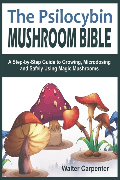 The Psilocybin Mushroom Bible: A Step-by-Step Guide to Growing, Microdosing and Safely Using Magic Mushrooms (Paperback)